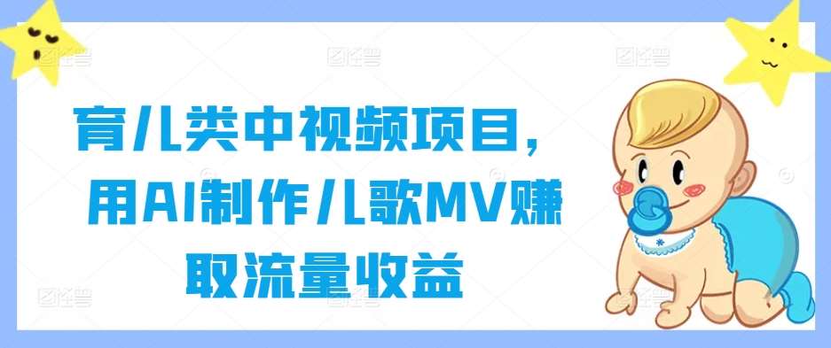 育儿类中视频项目，用AI制作儿歌MV赚取流量收益-知享知识库