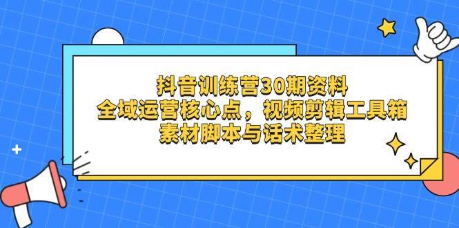 抖音训练营30期资料,全域运营核心点,视频剪辑工具箱 素材脚本与话术整理-知享知识库