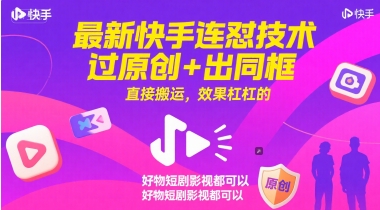 最新快手连怼技术，过原创+出同框，直接搬运，效果杠杠的，好物短剧影视都可以-知享知识库