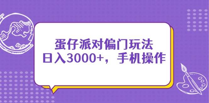 （14423期）蛋仔派对偏门玩法，日入3000+，手机操作-知享知识库