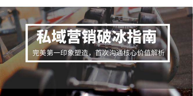 私域营销破冰指南,完美第一印象塑造,首次沟通核心价值解析-知享知识库