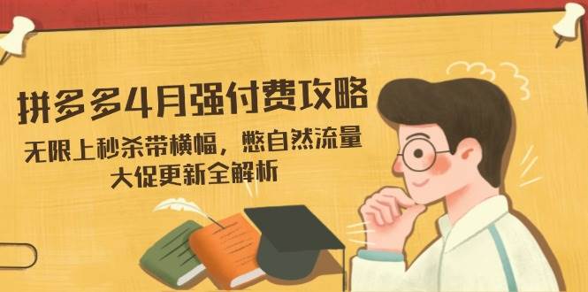 (14379期)拼多多4月强付费攻略,无限上秒杀带横幅,憋自然流量,大促更新全解析-知享知识库
