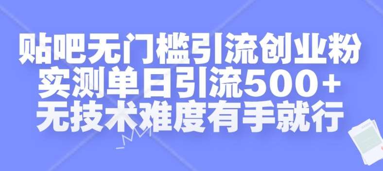 贴吧无门槛引流创业粉，实测单日引流500+，无技术难度有手就行【揭秘】-知享知识库