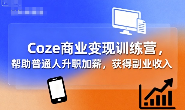 Coze商业变现训练营，帮助普通人升职加薪， 获得副业收入-知享知识库