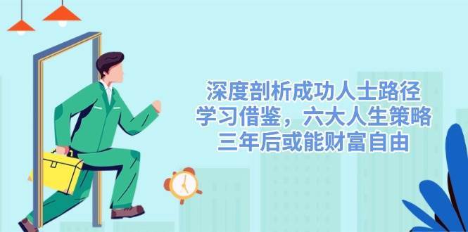 深度剖析成功人士路径，学习借鉴，六大人生策略，三年后或能财富自由-知享知识库