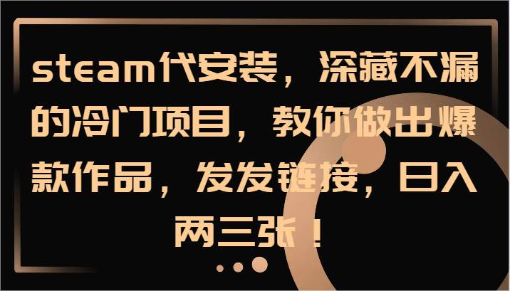 steam代安装,深藏不漏的冷门项目,教你做出爆款作品,发发链接,日入两三张!-知享知识库