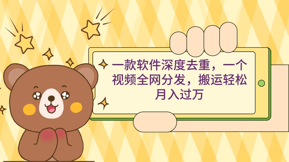一款软件深度去重，一个视频全网分发，搬运轻松月入过万-知享知识库