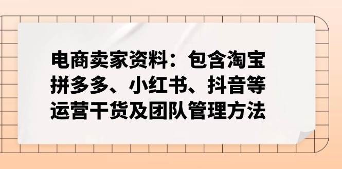 （14354期）电商卖家资料：包含淘宝、拼多多、小红书、抖音等运营干货及团队管理方法-知享知识库
