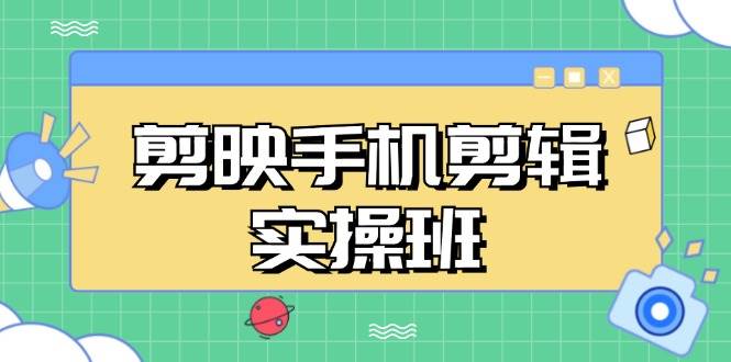 （13264期）剪映手机剪辑实战班，从入门到精通，抖音爆款视频制作秘籍分段讲解-知享知识库