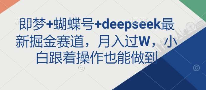 即梦+蝴蝶号+deepseek最新掘金赛道,月入过W,小白跟着操作也能做到-知享知识库
