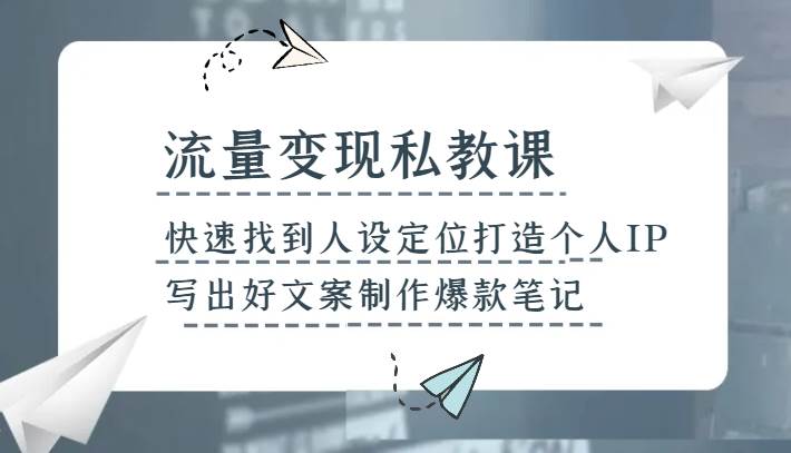 流量变现私教课，快速找到人设定位打造个人IP，写出好文案制作爆款笔记-知享知识库