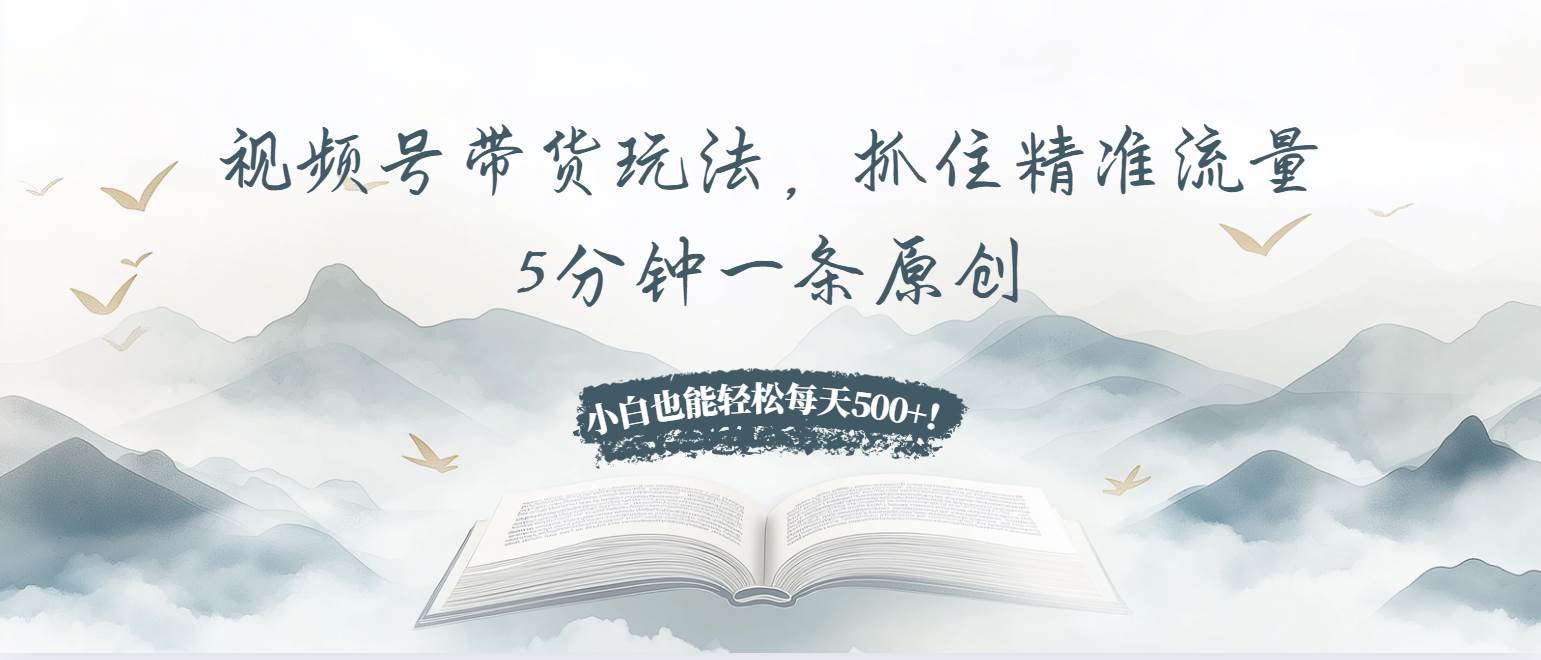 （13492期）视频号带货玩法，抓住精准流量，5分钟一条原创，小白也能轻松每天500+！-知享知识库