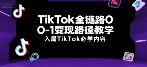 TikTok全链路0-1变现路径教学，入局TikTok必学内容-知享知识库