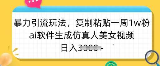 暴力引流玩法，复制粘贴一周1w粉，ai软件生成仿真人美女视频，日入多张-知享知识库