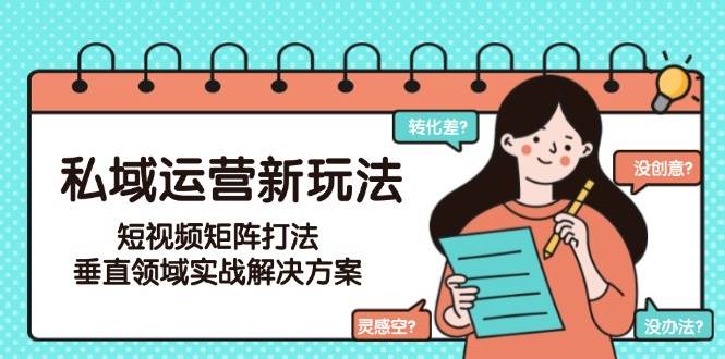 私域运营新玩法，短视频矩阵打法，垂直领域实战解决方案（更新6月）-知享知识库