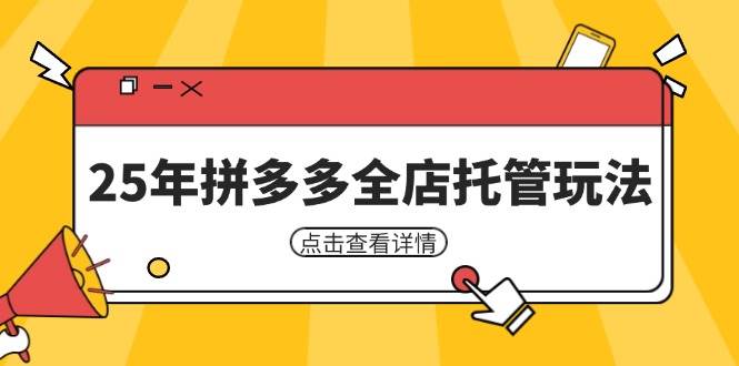 （14222期）25年拼多多全店托管玩法，矩阵动销裂变玩法如何低风险盈利 新手运营秘籍-知享知识库