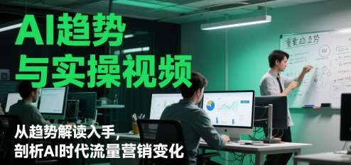 AI趋势与实操视频，从趋势解读入手，剖析AI时代流量营销变化-知享知识库