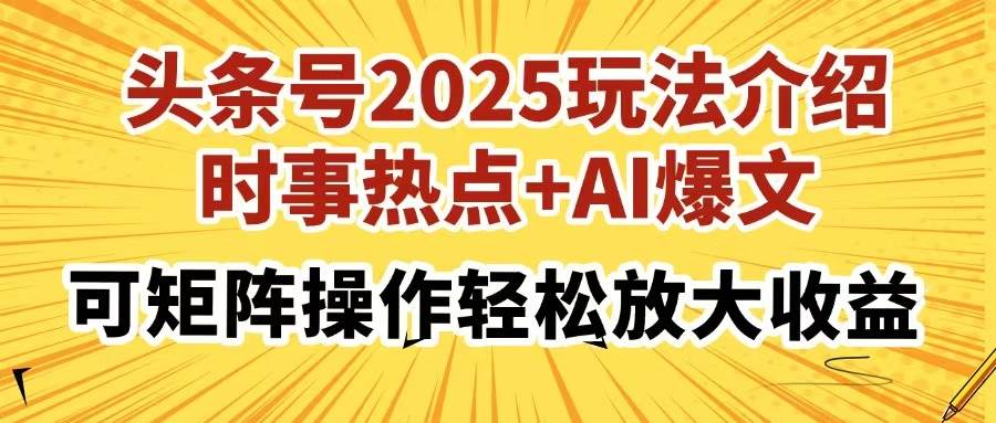 （14113期）头条号2025玩法介绍，时事热点+AI爆文，可矩阵操作轻松放大收益-知享知识库
