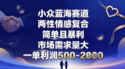 小众蓝海赛道，两性情感复合，简单且暴利，市场需求量大，一单利润5张，未来几年可持续深耕的项目-知享知识库