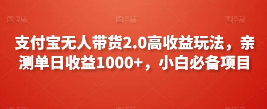支付宝无人带货2.0高收益玩法,亲测单日收益1000+,小白必备项目【揭秘】-知享知识库