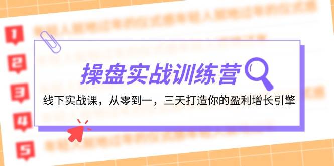 （12275期）操盘实操训练营：线下实战课，从零到一，三天打造你的盈利增长引擎-知享知识库