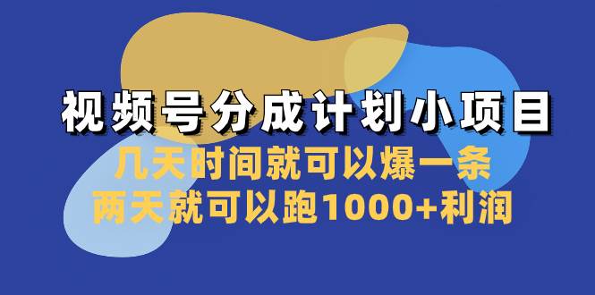视频号分成计划小项目：几天时间就可以爆一条，两天就可以跑1000+利润-知享知识库