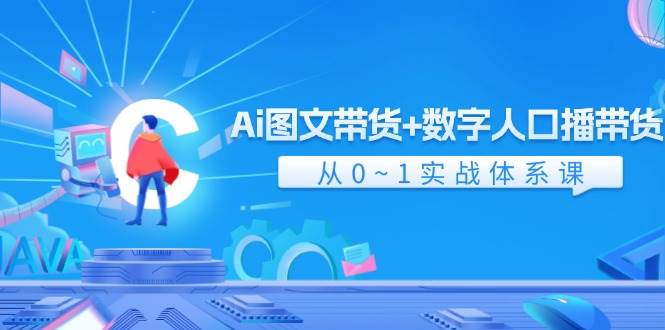 Ai 图文带货+数字人口播带货，从0~1实战体系课（43节）-知享知识库