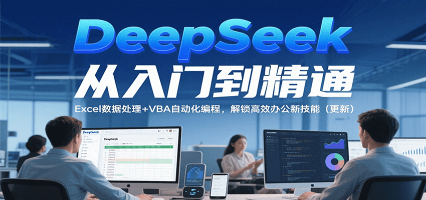 DeepSeek从入门到精通，Excel数据处理+VBA自动化编程，解锁高效办公新技能（更新）-知享知识库