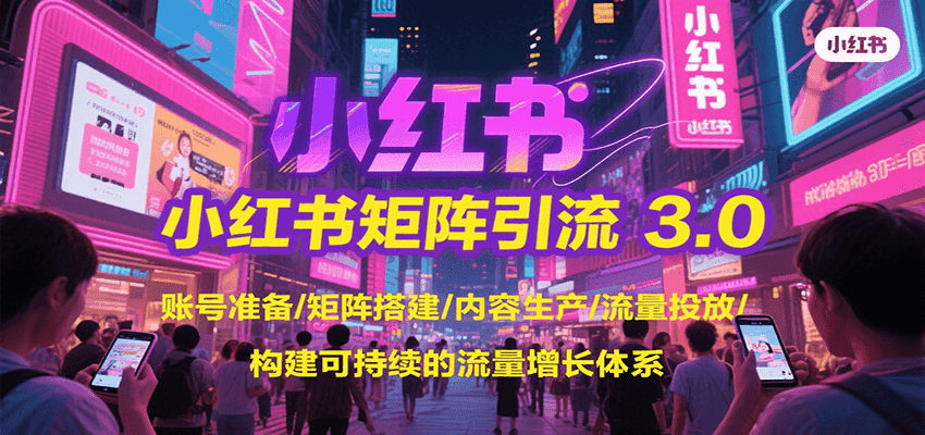 小红书矩阵引流3.0，账号准备/矩阵搭建/内容生产/流量投放/构建可持续的流量增长体系-知享知识库