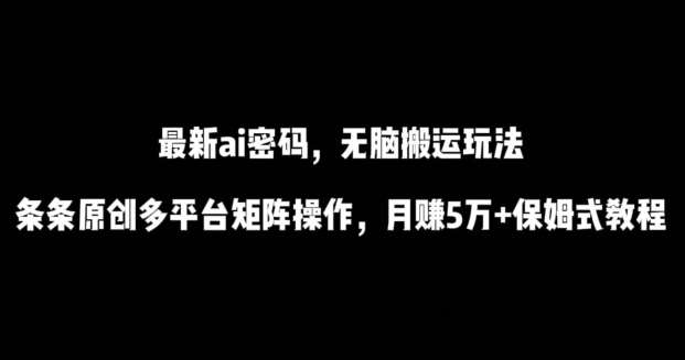 最新ai流量密码，傻瓜式搬运玩法，条条原创，多平台矩阵操作，月赚5万+保姆式教程【揭秘】-知享知识库