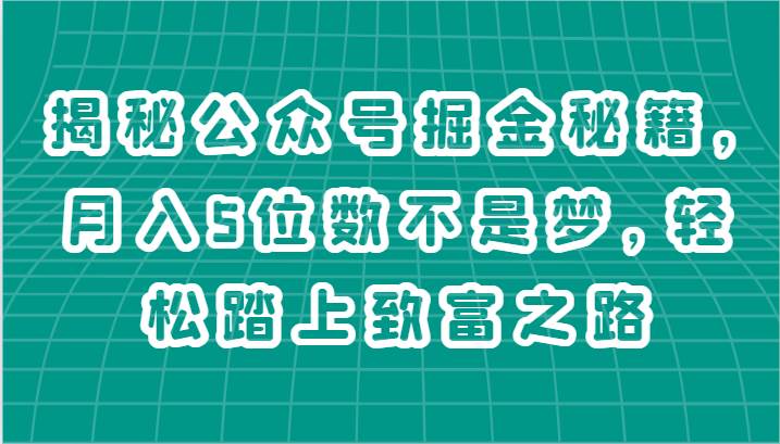 揭秘公众号掘金秘籍，月入5位数不是梦，轻松踏上致富之路-知享知识库