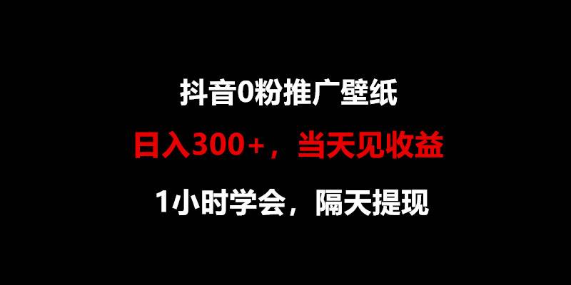日入300+，抖音0粉推广壁纸，1小时学会，当天见收益，隔天提现-知享知识库