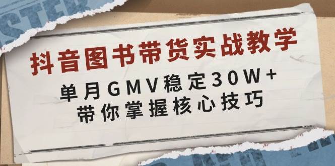 (13890期)抖音图书带货实战教学,单月GMV稳定30W+,带你掌握核心技巧-知享知识库