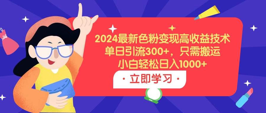 2024最新色粉变现高收益技术，单日引流300+，只需搬运，小白轻松日入1000+-知享知识库