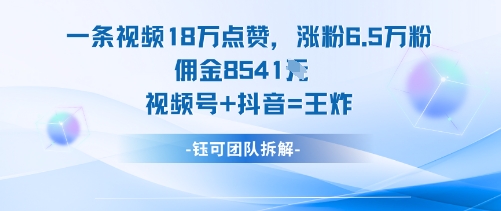 一条视频18W点赞，涨粉6.5W粉佣金8541米，视频号+抖音=王炸-知享知识库