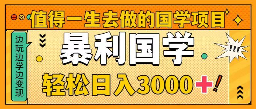 值得一生去做的国学项目，暴力国学，轻松日入3000+-知享知识库