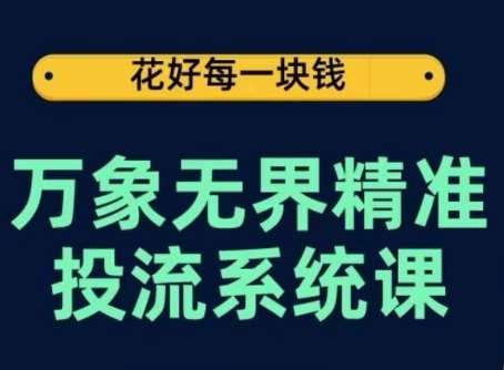 万象无界精准投流系统课，从关键词到推荐，从万象台到达摩盘，从底层原理到实操步骤-知享知识库