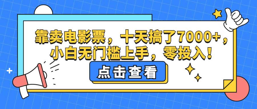 (12665期)靠卖电影票,十天搞了7000+,小白无门槛上手,零投入!-知享知识库