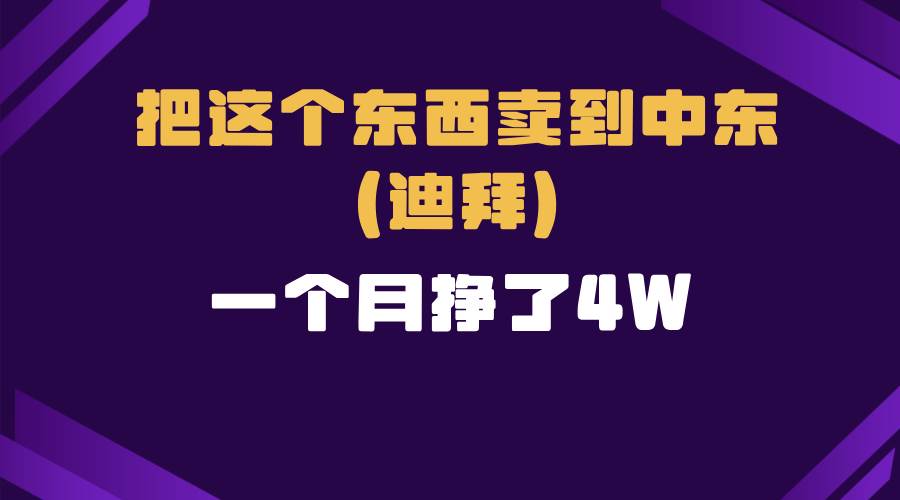 （13740期）跨境电商一个人在家把货卖到迪拜，暴力项目拆解-知享知识库