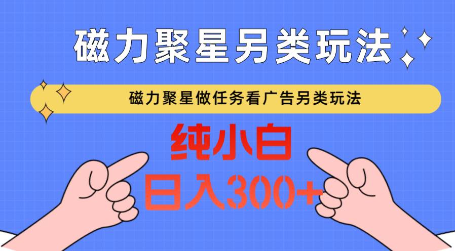 磁力聚星做任务看广告撸马扁,不靠流量另类玩法日入300+-知享知识库