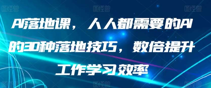AI落地课，人人都需要的AI的30种落地技巧，数倍提升工作学习效率-知享知识库