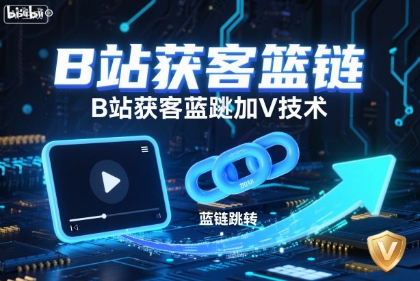 B站获客篮链跳转加V技术,B站获客蓝链跳转技术-知享知识库