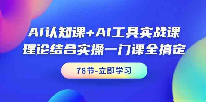 AI认知课+AI工具实战课，理论结合实操一门课全搞定（78节）-知享知识库