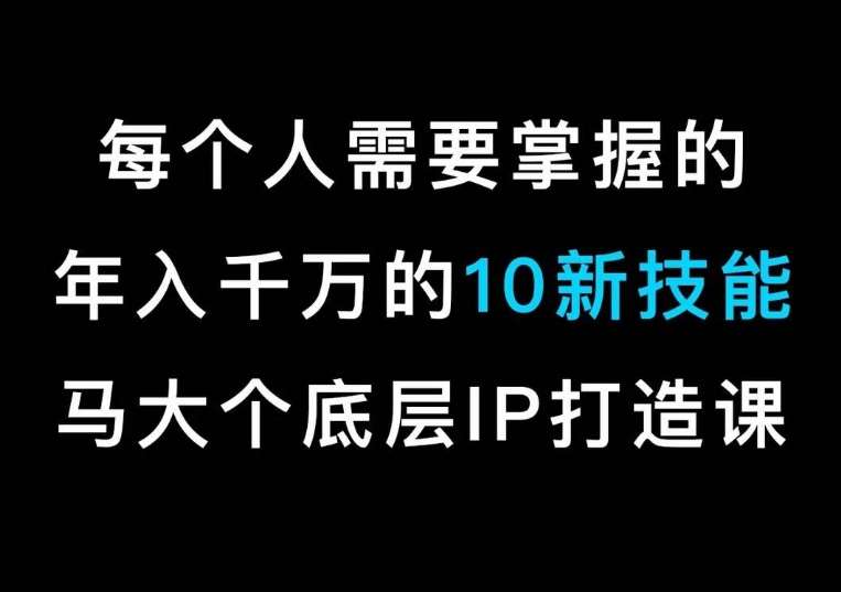 马大个的IP底层逻辑课，​每个人需要掌握的年入千万的10新技能，约会底层IP打造方法！-知享知识库