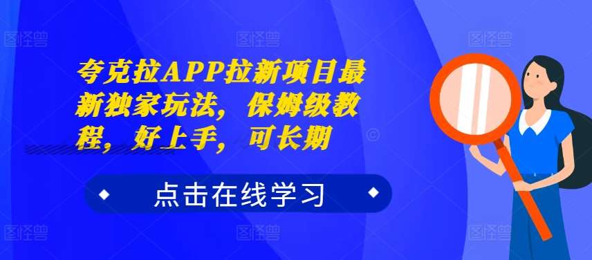 夸克拉APP拉新项目最新独家玩法,保姆级教程,好上手,可长期-知享知识库