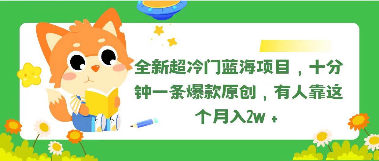 （11271期）全新超冷门蓝海项目，十分钟一条爆款原创，有人靠这个月入2w＋-知享知识库