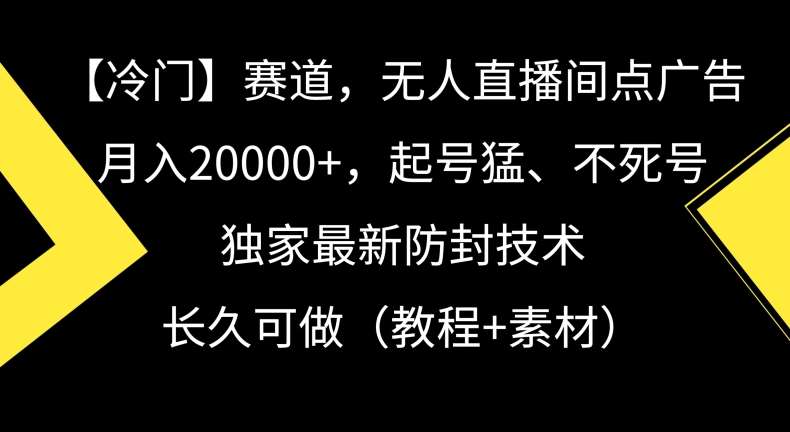 冷门赛道,无人直播间点广告,月入20000+,起号猛、不死号,独家最新防封技术【揭秘】-知享知识库