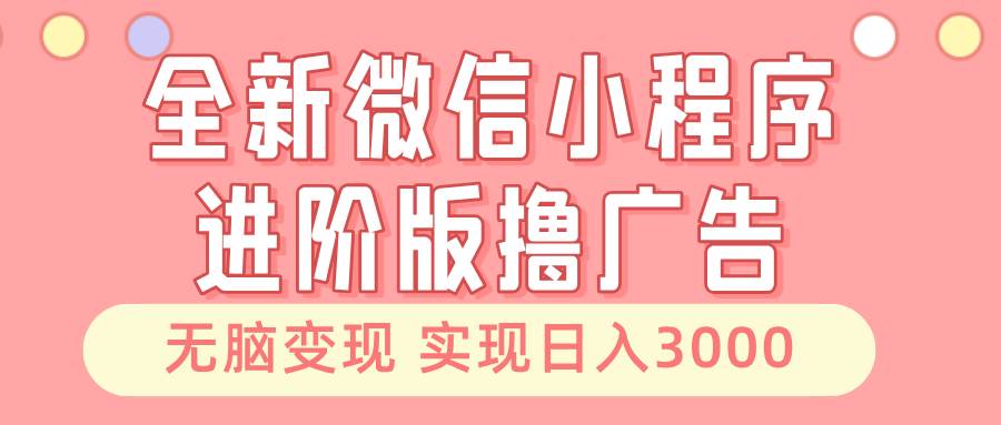 （13197期）全新微信小程序进阶版撸广告 无脑变现睡后也有收入 日入3000＋-知享知识库