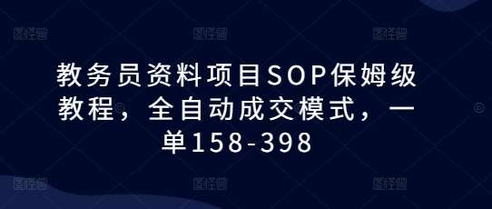 教务员资料项目SOP保姆级教程,全自动成交模式,一单158-398-知享知识库
