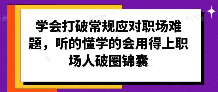 学会打破常规应对职场难题，听的懂学的会用得上职场人破圏锦囊-知享知识库